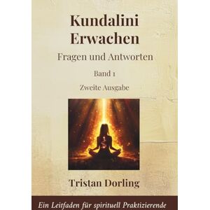 Dorling, Tristan Kundalini Erwachen Fragen und Antworten: Ein Leitfaden für spirituell Praktizierende Dorling, Tristan Kundalini Erwachen Fragen und Antworten: Ein Leitfaden für spirituell Praktizierende