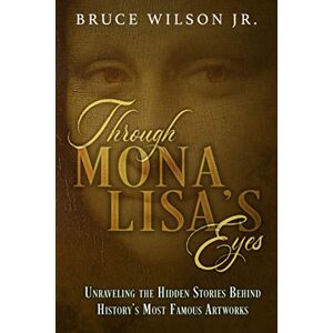 Wilson Through Mona Lisa's Eyes: Unraveling the Hidden Stories Behind History's Most Famous Artworks Wilson Through Mona Lisa's Eyes: Unraveling the Hidden Stories Behind History's Most Famous Artworks