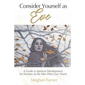 Farner, Meghan Consider Yourself as Eve: A Guide to Spiritual Development for Women (and the Men Who Love Them) Farner, Meghan Consider Yourself as Eve: A Guide to Spiritual Development for Women (and the Men Who Love Them)