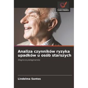 Santos, Lindelma Analiza czynników ryzyka upadków u osób starszych: Diagnoza pielęgniarska: Diagnoza piel¿gniarska Santos, Lindelma Analiza czynników ryzyka upadków u osób starszych: Diagnoza pielęgniarska: Diagnoza piel¿gniarska