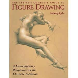 Ryder, Anthony The Artist's Complete Guide to Figure Drawing: A Contemporary Perspective On the Classical Tradition Ryder, Anthony The Artist's Complete Guide to Figure Drawing: A Contemporary Perspective On the Classical Tradition