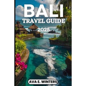 WINTERS, AVA E. BALI TRAVEL GUIDE 2025: Your essential 2025 travel companion for Bali: local secrets, top attractions, safety tips, food, culture, and relaxation (Travel Destinations Series) WINTERS, AVA E. BALI TRAVEL GUIDE 2025: Your essential 2025 travel companion for Bali: local secrets, top attractions, safety tips, food, culture, and relaxation (Travel Destinations Series)