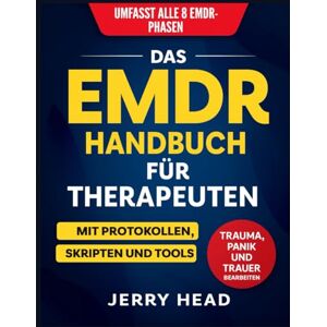 Head, Jerry Das EMDR Handbuch Für Therapeuten: Alles, was Sie brauchen, um Klientinnen sicher durch alle 8 EMDR-Phasen zu führen – mit Protokollen, Skripten und praxisnahen Tools für Trauma, Panik und Trauer Head, Jerry Das EMDR Handbuch Für Therapeuten: Alles, was Sie brauchen, um Klientinnen sicher durch alle 8 EMDR-Phasen zu führen – mit Protokollen, Skripten und praxisnahen Tools für Trauma, Panik und Trauer