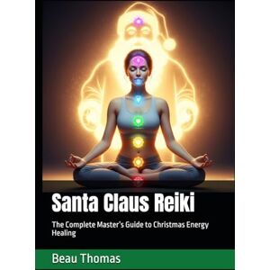 Thomas, Beau James Santa Claus Reiki: The Complete Master’s Guide to Christmas Energy Healing Thomas, Beau James Santa Claus Reiki: The Complete Master’s Guide to Christmas Energy Healing