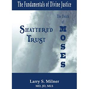 Milner, Dr. Larry S. Shattered Trust: The Death of Moses: The Fundamentals of Divine Justice (Jewish Studies) Milner, Dr. Larry S. Shattered Trust: The Death of Moses: The Fundamentals of Divine Justice (Jewish Studies)
