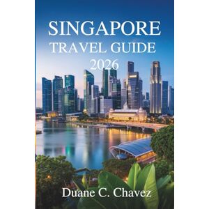 Chavez, Duane C. Singapore travel guide 2026: Discover the Heart of Asia in Malaysia’s Southern Jewel Chavez, Duane C. Singapore travel guide 2026: Discover the Heart of Asia in Malaysia’s Southern Jewel