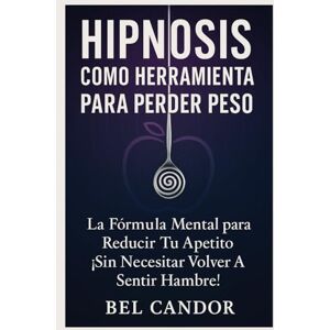 CANDOR, BEL HIPNOSIS COMO HERRAMIENTA PARA PERDER PESO: La Fórmula Mental para Reducir tu Apetito ¡Sin Necesitar Volver a Sentir Hambre!: 6 (Hipnosis Para Adelgazar) CANDOR, BEL HIPNOSIS COMO HERRAMIENTA PARA PERDER PESO: La Fórmula Mental para Reducir tu Apetito ¡Sin Necesitar Volver a Sentir Hambre!: 6 (Hipnosis Para Adelgazar)