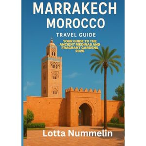 NUMMELIN, LOTTA MARRAKECH MOROCCO TRAVEL GUIDE: Your guide to the ancient medinas and fragrant gardens 2026 NUMMELIN, LOTTA MARRAKECH MOROCCO TRAVEL GUIDE: Your guide to the ancient medinas and fragrant gardens 2026