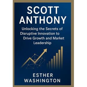 Washington, Esther Scott Anthony: Unlocking the secrets of disruptive innovation to drive growth and market leadership Washington, Esther Scott Anthony: Unlocking the secrets of disruptive innovation to drive growth and market leadership