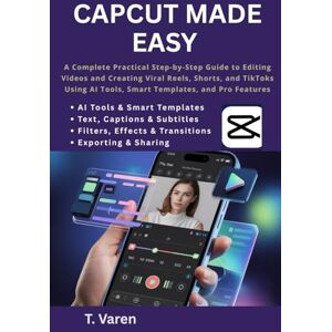Varen, T CapCut Made Easy: A Complete Practical Step-by-Step Guide to Editing Videos and Creating Viral Reels, Shorts, and TikToks Using AI Tools, Smart ... Pro Features (Tech Application and Software) Varen, T CapCut Made Easy: A Complete Practical Step-by-Step Guide to Editing Videos and Creating Viral Reels, Shorts, and TikToks Using AI Tools, Smart ... Pro Features (Tech Application and Software)