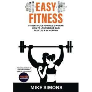 Simons, Mike EASY FITNESS: Fitness Guide For Man & Woman How to Lose Weight Gain Muscles & be Healthy Simons, Mike EASY FITNESS: Fitness Guide For Man & Woman How to Lose Weight Gain Muscles & be Healthy