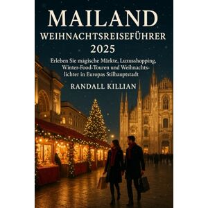 Killian, Randall Mailand Weihnachtsreiseführer 2025: Erleben Sie magische Märkte, Luxusshopping, Winter- Food-Touren und Weihnachtslichter in Europas Stilhauptstadt. Killian, Randall Mailand Weihnachtsreiseführer 2025: Erleben Sie magische Märkte, Luxusshopping, Winter- Food-Touren und Weihnachtslichter in Europas Stilhauptstadt.