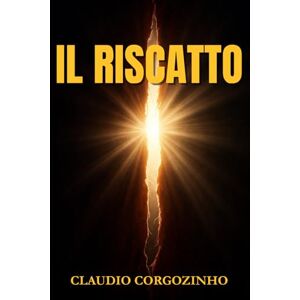 Corgozinho, Claudio IL RISCATTO: SCOPRENDO IL CAMMINO VERSO LA VITA ETERNA Corgozinho, Claudio IL RISCATTO: SCOPRENDO IL CAMMINO VERSO LA VITA ETERNA