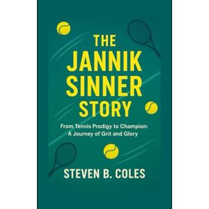 Coles, Steven B. The Jannik Sinner Story: From Tennis Prodigy to Champion: A Journey of Grit and Glory Coles, Steven B. The Jannik Sinner Story: From Tennis Prodigy to Champion: A Journey of Grit and Glory
