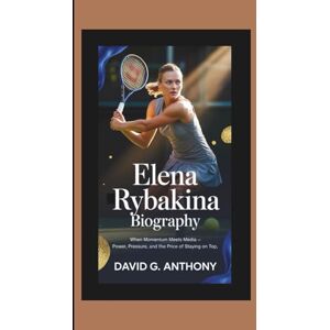 G. Anthony, David ELENA RYBAKINA BIOGRAPHY: When Momentum Meets Media — Power, Pressure, and the Price of Staying on Top G. Anthony, David ELENA RYBAKINA BIOGRAPHY: When Momentum Meets Media — Power, Pressure, and the Price of Staying on Top