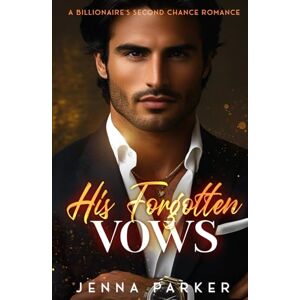 Parker, Jenna His Forgotten Vows: A Billionaire's Second Chance Romance Parker, Jenna His Forgotten Vows: A Billionaire's Second Chance Romance