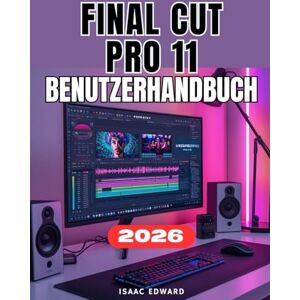 Edward, Isaac FINAL CUT PRO 11 BENUTZERHANDBUCH: Der Vollständige Schritt-für-Schritt-Anleitung für Anfänger bis hin zu professionellen Videobearbeitungs-, Leistungsoptimierungs- und Meisterkursen Edward, Isaac FINAL CUT PRO 11 BENUTZERHANDBUCH: Der Vollständige Schritt-für-Schritt-Anleitung für Anfänger bis hin zu professionellen Videobearbeitungs-, Leistungsoptimierungs- und Meisterkursen