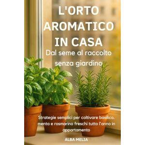 Melia, Alba L’orto aromatico in casa: dal seme al raccolto senza giardino: Strategie semplici per coltivare basilico, menta e rosmarino freschi tutto l’anno anche ... per coltivare e usare le erbe aromatiche) Melia, Alba L’orto aromatico in casa: dal seme al raccolto senza giardino: Strategie semplici per coltivare basilico, menta e rosmarino freschi tutto l’anno anche ... per coltivare e usare le erbe aromatiche)