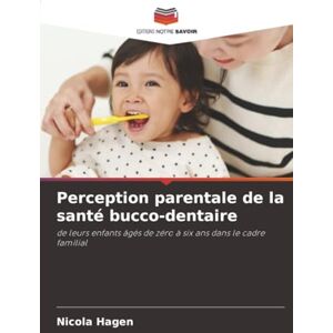 Hagen, Nicola Perception parentale de la santé bucco-dentaire: de leurs enfants âgés de zéro à six ans dans le cadre familial Hagen, Nicola Perception parentale de la santé bucco-dentaire: de leurs enfants âgés de zéro à six ans dans le cadre familial