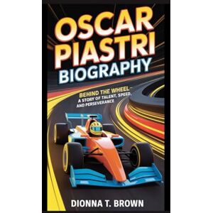 T. BROWN, DIONNA OSCAR PIASTRI BIOGRAPHY: Behind the Wheel – A Story of Talent, Speed, and Perseverance T. BROWN, DIONNA OSCAR PIASTRI BIOGRAPHY: Behind the Wheel – A Story of Talent, Speed, and Perseverance
