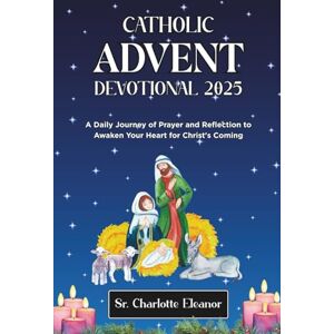 Eleanor, Sr. Charlotte Catholic Advent Devotional 2025: A Daily Journey of Prayer and Reflection to Awaken Your Heart for Christ's Coming Eleanor, Sr. Charlotte Catholic Advent Devotional 2025: A Daily Journey of Prayer and Reflection to Awaken Your Heart for Christ's Coming