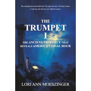 Moeszinger, Lori Ann The Trumpet I: The Ancient Prophecy That Reveals America's Final Hour Moeszinger, Lori Ann The Trumpet I: The Ancient Prophecy That Reveals America's Final Hour