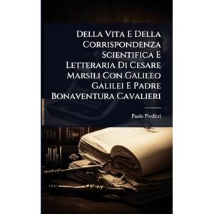 Predieri, Paolo Della Vita E Della Corrispondenza Scientifica E Letteraria Di Cesare Marsili Con Galileo Galilei E Padre Bonaventura Cavalieri Predieri, Paolo Della Vita E Della Corrispondenza Scientifica E Letteraria Di Cesare Marsili Con Galileo Galilei E Padre Bonaventura Cavalieri