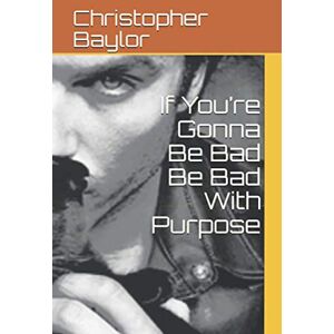 Baylor, mr Christopher If You’re Gonna Be Bad Be Bad With Purpose: If You’re Gonna Be Bad Be Bad With Purpose Baylor, mr Christopher If You’re Gonna Be Bad Be Bad With Purpose: If You’re Gonna Be Bad Be Bad With Purpose