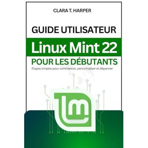 Harper, Clara T. Guide utilisateur Linux Mint 22 pour les débutants: Étapes simples pour commencer, personnaliser et dépanner Harper, Clara T. Guide utilisateur Linux Mint 22 pour les débutants: Étapes simples pour commencer, personnaliser et dépanner