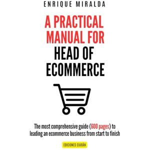 Miralda, Enrique A Practical Manual for Head of Ecommerce: The most comprehensive guide (600 pages) to leading an ecommerce business from start to finish Miralda, Enrique A Practical Manual for Head of Ecommerce: The most comprehensive guide (600 pages) to leading an ecommerce business from start to finish
