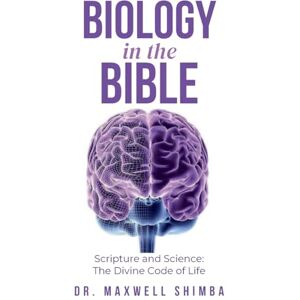 Shimba, Maxwell Biology in the Bible: Scripture and Science: The Divine Code of Life Shimba, Maxwell Biology in the Bible: Scripture and Science: The Divine Code of Life
