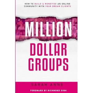 Anne, Miss Sarah Million Dollar Groups: How to build and monetise an online community with your dream clients Anne, Miss Sarah Million Dollar Groups: How to build and monetise an online community with your dream clients