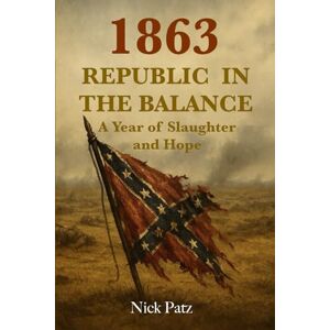 Patz, Nick 1863 Republic in the Balance: A Year of Slaughter and Hope (Critical times in American History) Patz, Nick 1863 Republic in the Balance: A Year of Slaughter and Hope (Critical times in American History)