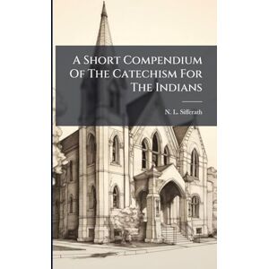 Sifferath, N L A Short Compendium Of The Catechism For The Indians Sifferath, N L A Short Compendium Of The Catechism For The Indians