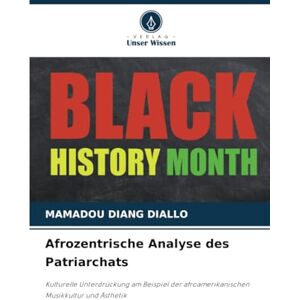 DIALLO, Mamadou Diang Afrozentrische Analyse des Patriarchats: Kulturelle Unterdrückung am Beispiel der afroamerikanischen Musikkultur und Ästhetik DIALLO, Mamadou Diang Afrozentrische Analyse des Patriarchats: Kulturelle Unterdrückung am Beispiel der afroamerikanischen Musikkultur und Ästhetik