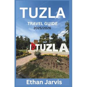 Jarvis, Ethan TUZLA TRAVEL GUIDE 2025/2026: Discover Tuzla’s Salt Lakes, Culture, Food, and Day Trips in Bosnia’s Underrated City (The Traveler's Companion) Jarvis, Ethan TUZLA TRAVEL GUIDE 2025/2026: Discover Tuzla’s Salt Lakes, Culture, Food, and Day Trips in Bosnia’s Underrated City (The Traveler's Companion)