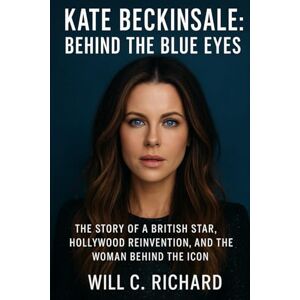 Richard, Will c. Kate Beckinsale: Behind the Blue Eyes: The Story of a British Star, Hollywood Reinvention, and the Woman Behind the Icon Richard, Will c. Kate Beckinsale: Behind the Blue Eyes: The Story of a British Star, Hollywood Reinvention, and the Woman Behind the Icon