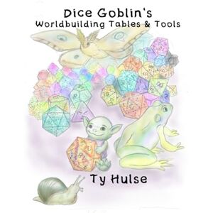Hulse, Ty Dice Goblin's Worldbuilding Tables and Tools Hulse, Ty Dice Goblin's Worldbuilding Tables and Tools