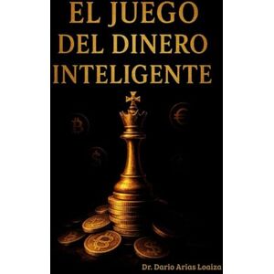 Arias Loaiza, Dr. Dario El Juego del Dinero Inteligente (FINANZAS ACTUALES) Arias Loaiza, Dr. Dario El Juego del Dinero Inteligente (FINANZAS ACTUALES)