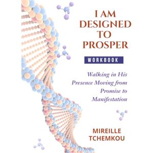 Tchemkou, Mireille I Am Designed To Prosper Workbook: Walking in His Presence Moving from Promise to Manifestation Tchemkou, Mireille I Am Designed To Prosper Workbook: Walking in His Presence Moving from Promise to Manifestation