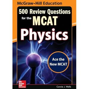 Wells, Connie J. McGraw-Hill Education 500 Review Questions for the Mcat: Physics (TEST PREP) Wells, Connie J. McGraw-Hill Education 500 Review Questions for the Mcat: Physics (TEST PREP)