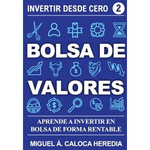 Caloca Heredia, Miguel Ángel Invertir desde Cero Bolsa de Valores: Invierte en la Bolsa de Forma Rentable y Haz Crecer tu Dinero Caloca Heredia, Miguel Ángel Invertir desde Cero Bolsa de Valores: Invierte en la Bolsa de Forma Rentable y Haz Crecer tu Dinero
