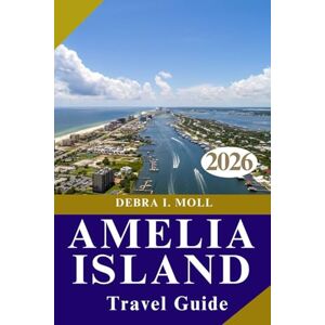 MOLL, DEBRA I. AMELIA ISLAND TRAVEL GUIDE 2026: Discover Florida’s Hidden Gem of History, Beaches, and Southern Charm MOLL, DEBRA I. AMELIA ISLAND TRAVEL GUIDE 2026: Discover Florida’s Hidden Gem of History, Beaches, and Southern Charm