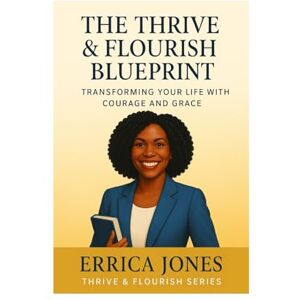 Jones, Dr. Errica Nicole The Thrive & Flourish Blueprint: Transforming Your Life with Courage and Grace (Thrive & Flourish Collective, LLC) Jones, Dr. Errica Nicole The Thrive & Flourish Blueprint: Transforming Your Life with Courage and Grace (Thrive & Flourish Collective, LLC)