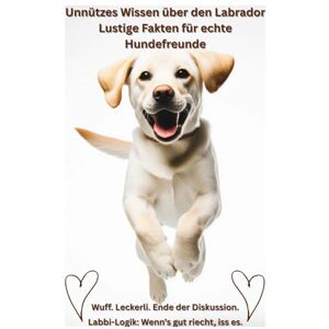 Baron, Kathleen Buch: Unnützes Wissen über Labradore, Lustige Fakten für Hundefreunde, Geschenk für Hundebesitzer & Hundeliebhaber: Das witzigste Labrador Hundebuch ... Haltung Erziehung Beschäftigung, Ratgeber Baron, Kathleen Buch: Unnützes Wissen über Labradore, Lustige Fakten für Hundefreunde, Geschenk für Hundebesitzer & Hundeliebhaber: Das witzigste Labrador Hundebuch ... Haltung Erziehung Beschäftigung, Ratgeber