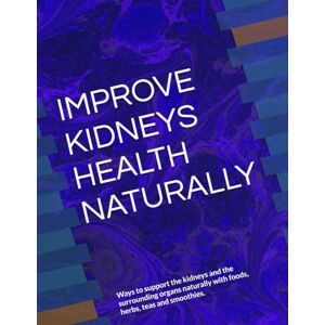 ANISCHENKO, OLGA A IMPROVE KIDNEYS HEALTH NATURALLY: Ways to support the kidneys and the surrounding organs naturally with foods, herbs, teas and smoothies. ANISCHENKO, OLGA A IMPROVE KIDNEYS HEALTH NATURALLY: Ways to support the kidneys and the surrounding organs naturally with foods, herbs, teas and smoothies.