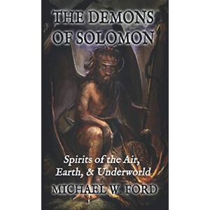 Ford, Michael W The Demons of Solomon: Spirits of the Air, Earth, & Underworld Ford, Michael W The Demons of Solomon: Spirits of the Air, Earth, & Underworld
