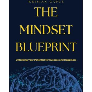 Gapuz, Krisian The Mindset Blueprint: Unlocking Your Potential for Success and Happiness Gapuz, Krisian The Mindset Blueprint: Unlocking Your Potential for Success and Happiness