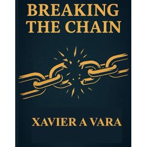 Vara, Xavier A BREAKING THE CHAIN: A Journey of Wellness, Resilience & Community, How We Rise Above the Pressures of Modern Life , Rebuilding Health, Hope, and ... Generation, Turning Struggle Into Strength Vara, Xavier A BREAKING THE CHAIN: A Journey of Wellness, Resilience & Community, How We Rise Above the Pressures of Modern Life , Rebuilding Health, Hope, and ... Generation, Turning Struggle Into Strength