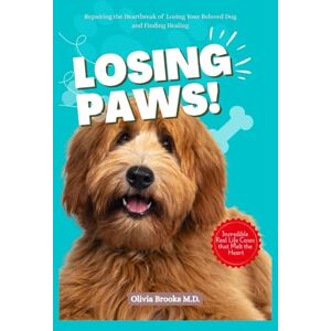 Brooks M.D., Olivia LOSING PAWS: Repairing the Heartbreak of Losing Your Beloved Dog and Finding Healing (LOSING MY BELOVED DOG) Brooks M.D., Olivia LOSING PAWS: Repairing the Heartbreak of Losing Your Beloved Dog and Finding Healing (LOSING MY BELOVED DOG)